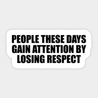 People these days gain attention by losing respect Sticker